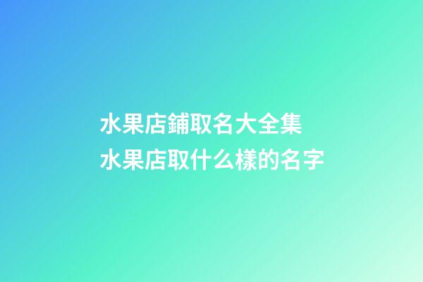 水果店鋪取名大全集 水果店取什么樣的名字-第1張-店鋪起名-玄機派